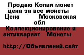 Продаю Копии монет цена за все монеты › Цена ­ 700 - Московская обл. Коллекционирование и антиквариат » Монеты   